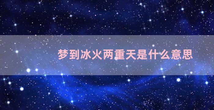 梦到冰火两重天是什么意思