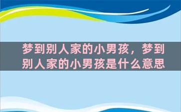 梦到别人家的小男孩，梦到别人家的小男孩是什么意思