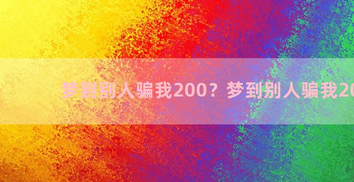 梦到别人骗我200？梦到别人骗我200块钱