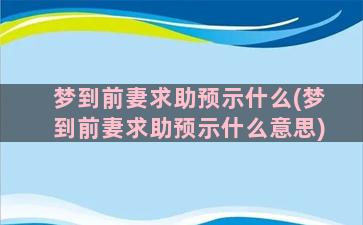 梦到前妻求助预示什么(梦到前妻求助预示什么意思)