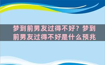 梦到前男友过得不好？梦到前男友过得不好是什么预兆