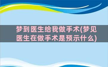 梦到医生给我做手术(梦见医生在做手术是预示什么)