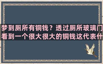 梦到厕所有铜钱？透过厕所玻璃门看到一个很大很大的铜钱这代表什么意思