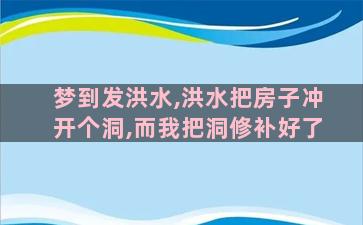 梦到发洪水,洪水把房子冲开个洞,而我把洞修补好了