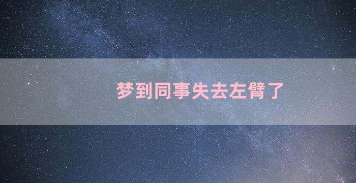 梦到同事失去左臂了