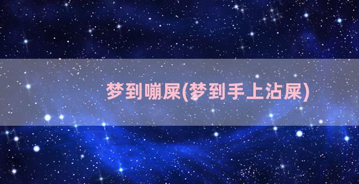 梦到嘣屎(梦到手上沾屎)