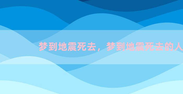 梦到地震死去，梦到地震死去的人