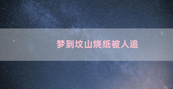 梦到坟山烧纸被人追