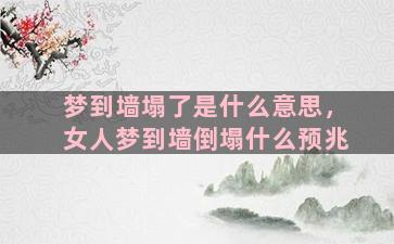 梦到墙塌了是什么意思，女人梦到墙倒塌什么预兆