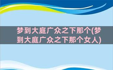 梦到大庭广众之下那个(梦到大庭广众之下那个女人)