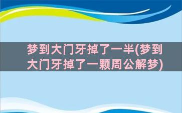 梦到大门牙掉了一半(梦到大门牙掉了一颗周公解梦)