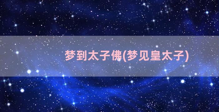 梦到太子佛(梦见皇太子)