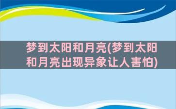 梦到太阳和月亮(梦到太阳和月亮出现异象让人害怕)