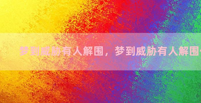 梦到威胁有人解围，梦到威胁有人解围什么意思