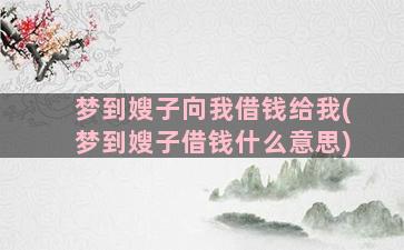 梦到嫂子向我借钱给我(梦到嫂子借钱什么意思)