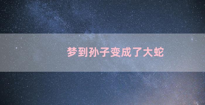 梦到孙子变成了大蛇