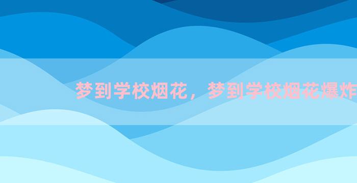 梦到学校烟花，梦到学校烟花爆炸