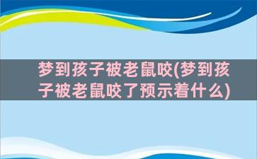 梦到孩子被老鼠咬(梦到孩子被老鼠咬了预示着什么)