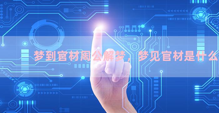 梦到官材周公解梦，梦见官材是什么兆头