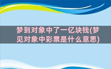 梦到对象中了一亿块钱(梦见对象中彩票是什么意思)