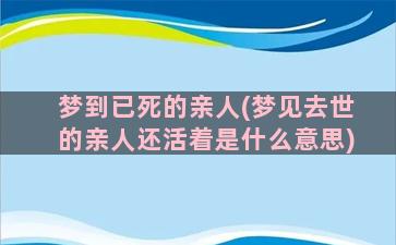 梦到已死的亲人(梦见去世的亲人还活着是什么意思)