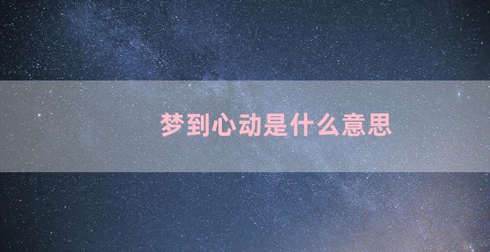 梦到心动是什么意思