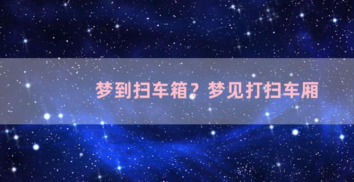 梦到扫车箱？梦见打扫车厢