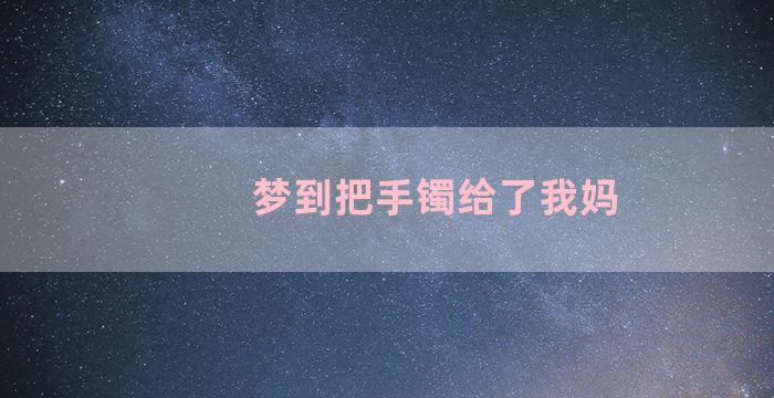 梦到把手镯给了我妈