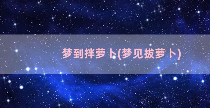 梦到拌萝卜(梦见拔萝卜)