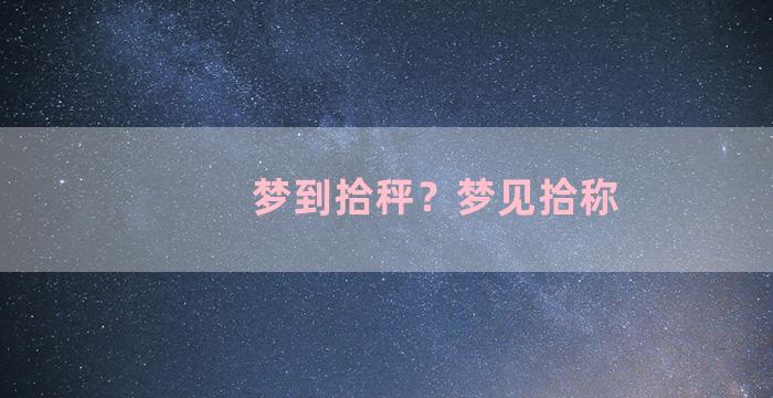 梦到拾秤？梦见拾称