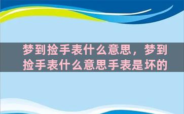 梦到捡手表什么意思，梦到捡手表什么意思手表是坏的