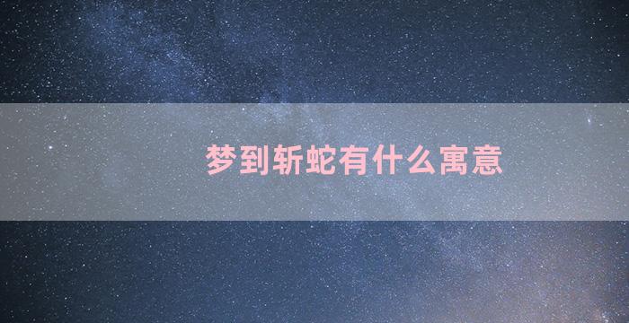 梦到斩蛇有什么寓意