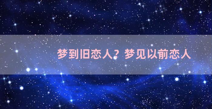 梦到旧恋人？梦见以前恋人