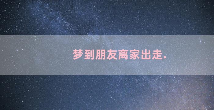 梦到朋友离家出走.