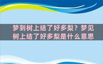 梦到树上结了好多梨？梦见树上结了好多梨是什么意思