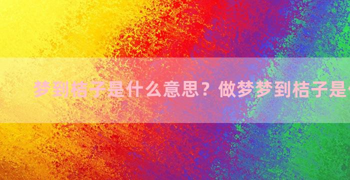 梦到桔子是什么意思？做梦梦到桔子是什么意思