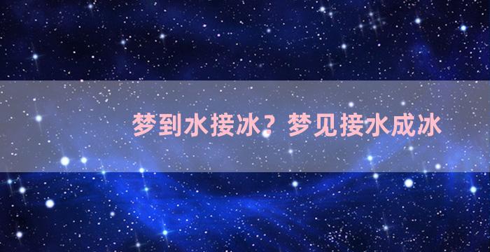 梦到水接冰？梦见接水成冰