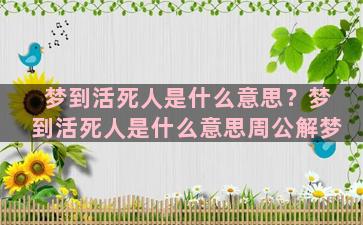 梦到活死人是什么意思？梦到活死人是什么意思周公解梦