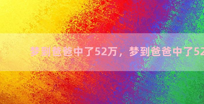 梦到爸爸中了52万，梦到爸爸中了52万彩票