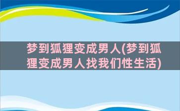 梦到狐狸变成男人(梦到狐狸变成男人找我们性生活)