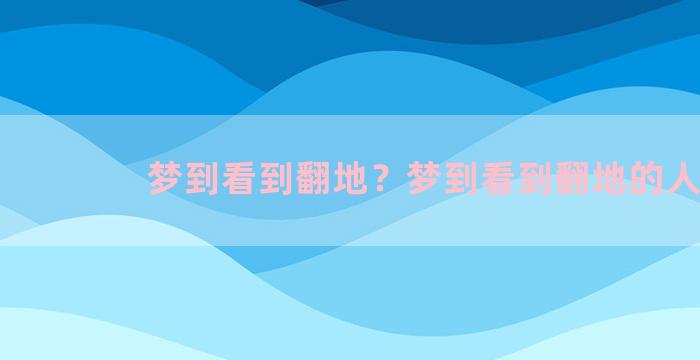 梦到看到翻地？梦到看到翻地的人