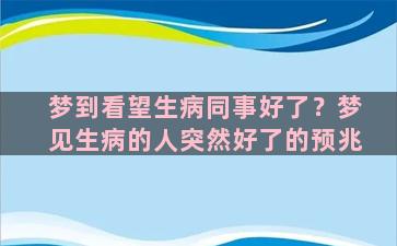 梦到看望生病同事好了？梦见生病的人突然好了的预兆