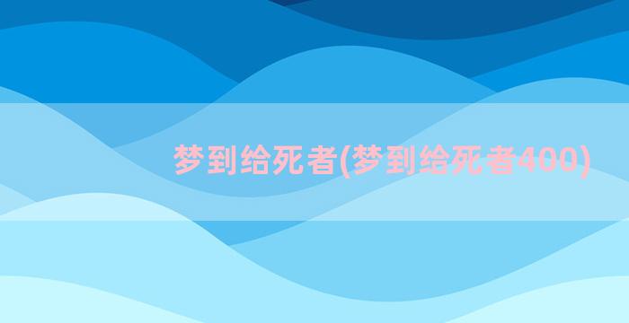 梦到给死者(梦到给死者400)