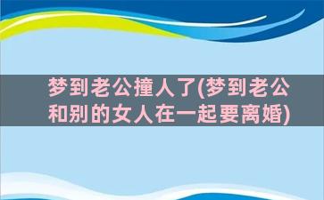 梦到老公撞人了(梦到老公和别的女人在一起要离婚)