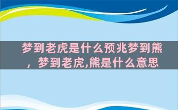 梦到老虎是什么预兆梦到熊，梦到老虎,熊是什么意思