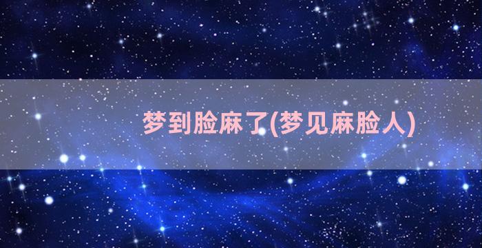 梦到脸麻了(梦见麻脸人)