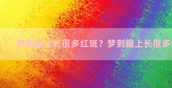 梦到腿上长很多红斑？梦到腿上长很多红斑很痒