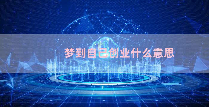 梦到自己创业什么意思