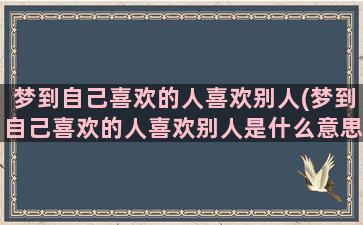 梦到自己喜欢的人喜欢别人(梦到自己喜欢的人喜欢别人是什么意思)