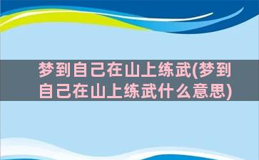 梦到自己在山上练武(梦到自己在山上练武什么意思)